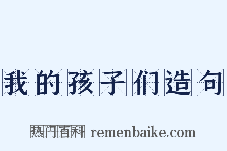 我的孩子们造句是什么意思的图片